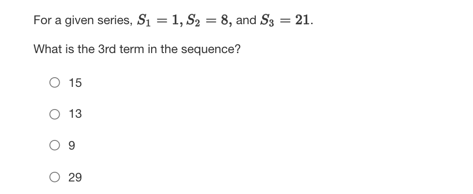 For a given series, S1 = 1, S2 = 8, and S3 = 21.
What is the 3rd term in the sequence?
15
13
29
