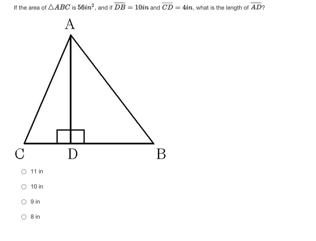If the area of AABC is 56in², and if DB = 10in and CD= 4in, what is the length of AD?
A
C
D
B
O 11 in
10 in
O 9 in
O 8 in
