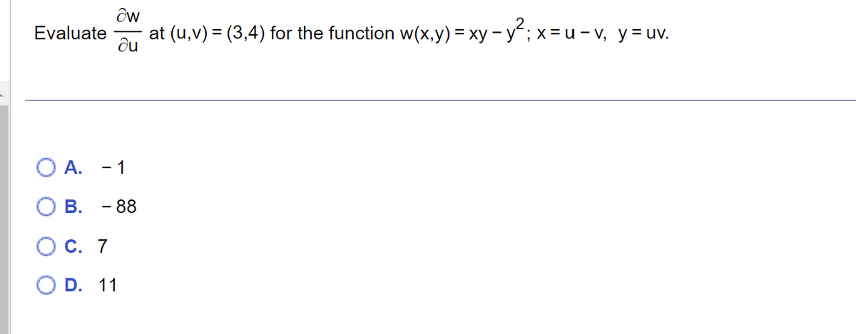 Evaluate
A.
B.
aw
at (u, v) = (3,4) for the function w(x,y) = xy - y²; x = u-v, y = uv.
du
- 1
- 88
O C.
7
O D. 11
