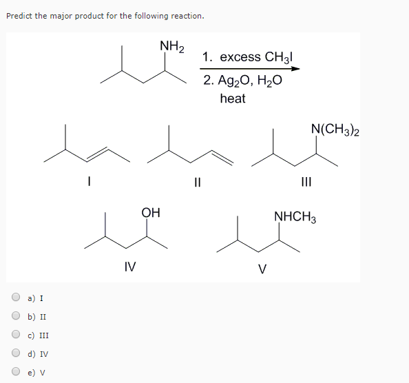 Predict the major product for the following reaction.
a) I
b) II
III
d) IV
e) V
1
IV
OH
NH₂
||
1. excess CH31
2. Ag₂O, H₂O
heat
V
N(CH3)2
NHCH3