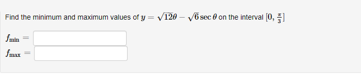 Find the minimum and maximum values of y = V120 - V6 sec e on the interval [0, ]
fmin
fmax

