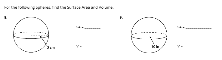 For the following Spheres, find the Surface Area and Volume.
8.
9.
SA =
SA =
2 cm
V =
10 in
V =
