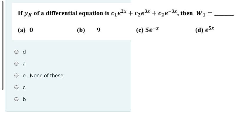 If yH of a differential equation is cze2x + cze3x + c2e-3x, then W1 =
(a) 0
(b)
9.
(c) 5e-*
(d) e5x
O e. None of these
O b
