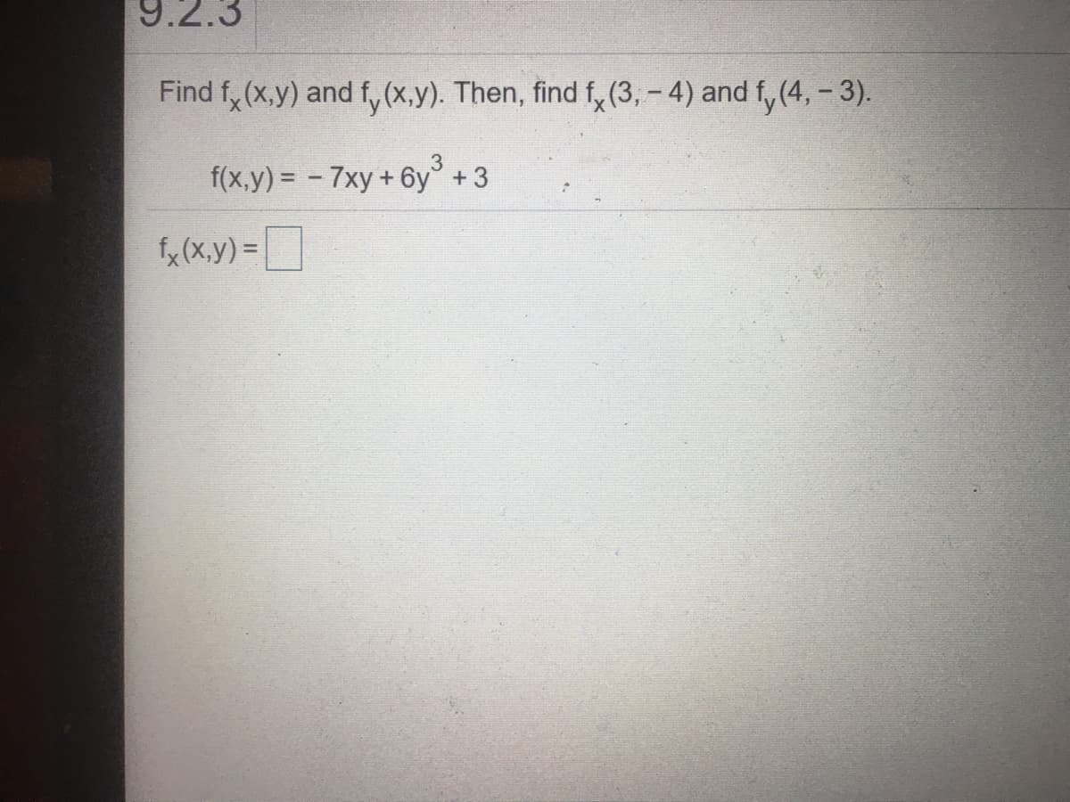 9.2.3
Find f, (x,y) and f,(x.y). Then, find f,(3, - 4) and f, (4, - 3).
3.
f(x,y) = - 7xy +6y° +3
fx (x.y) =
