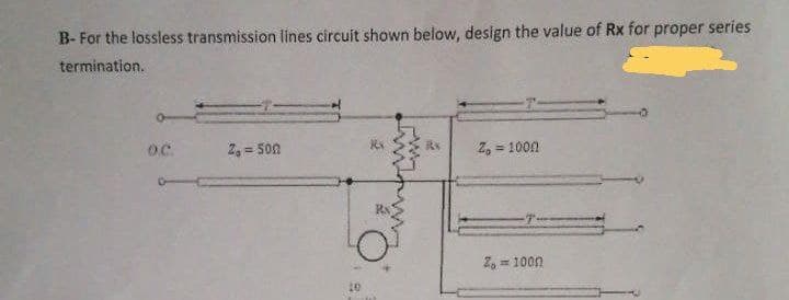 B-For the lossless transmission lines circuit shown below, design the value of Rx for proper series
termination.
2,= 500
Z₁ = 1000
Zo= 1000
O.C.
10