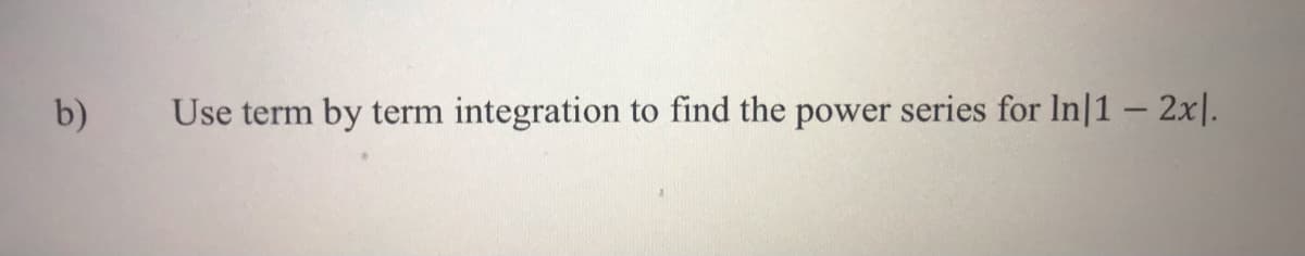 b)
Use term by term integration to find the power series for In|1 – 2x|.
-
