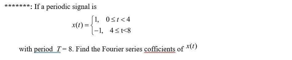 *******: If a periodic signal is
1, 0st<4
= (1)x
|-1, 4<t<8
x(t):
with period T= 8. Find the Fourier series cofficients of *()
