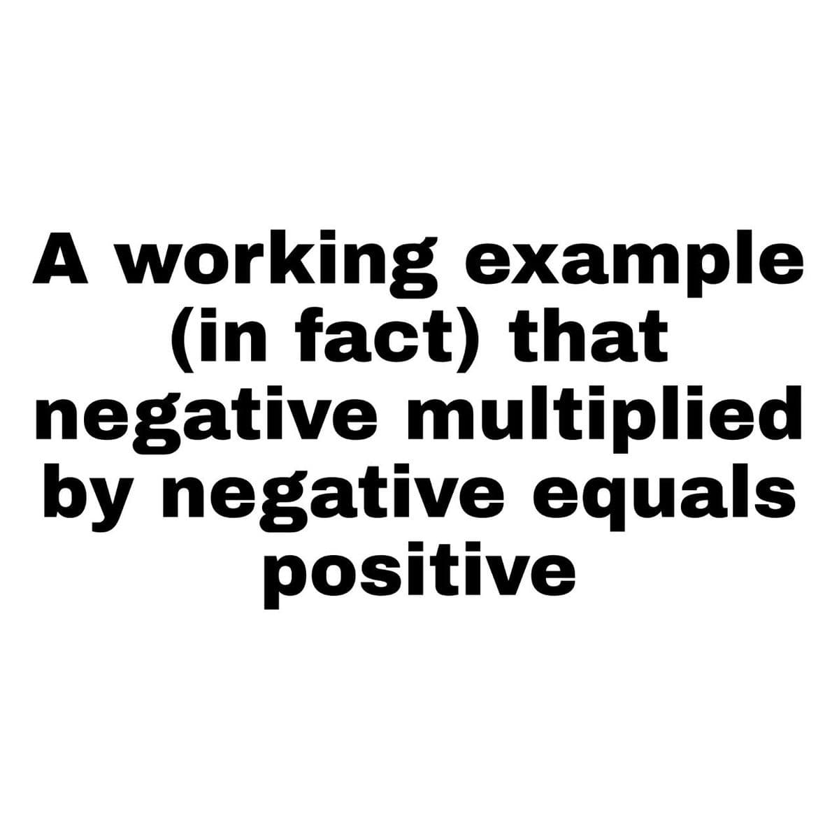 A working example
(in fact) that
negative multiplied
by negative equals
positive
