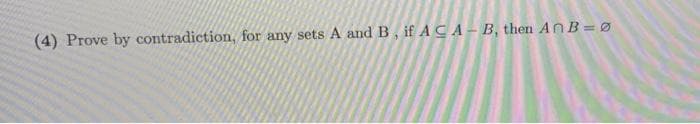 (4) Prove by contradiction, for any sets A and B, if A CA - B, then AnB=Ø

