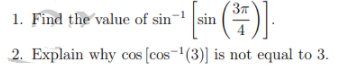 1. Find the value of sin- sin )
2. Explain why cos (cos-(3)] is not equal to 3.
