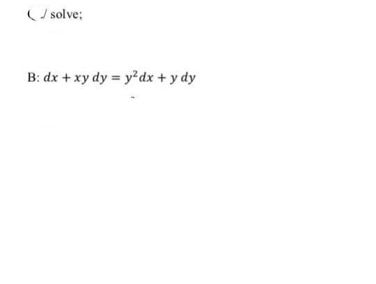 (/ solve;
B: dx + xy dy = y?dx + y dy
