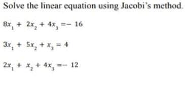 Solve the linear equation using Jacobi's method.
8x, + 2x, + 4x, =- 16
3x, + 5x, + x, = 4
2x, + x, + 4x, =- 12
