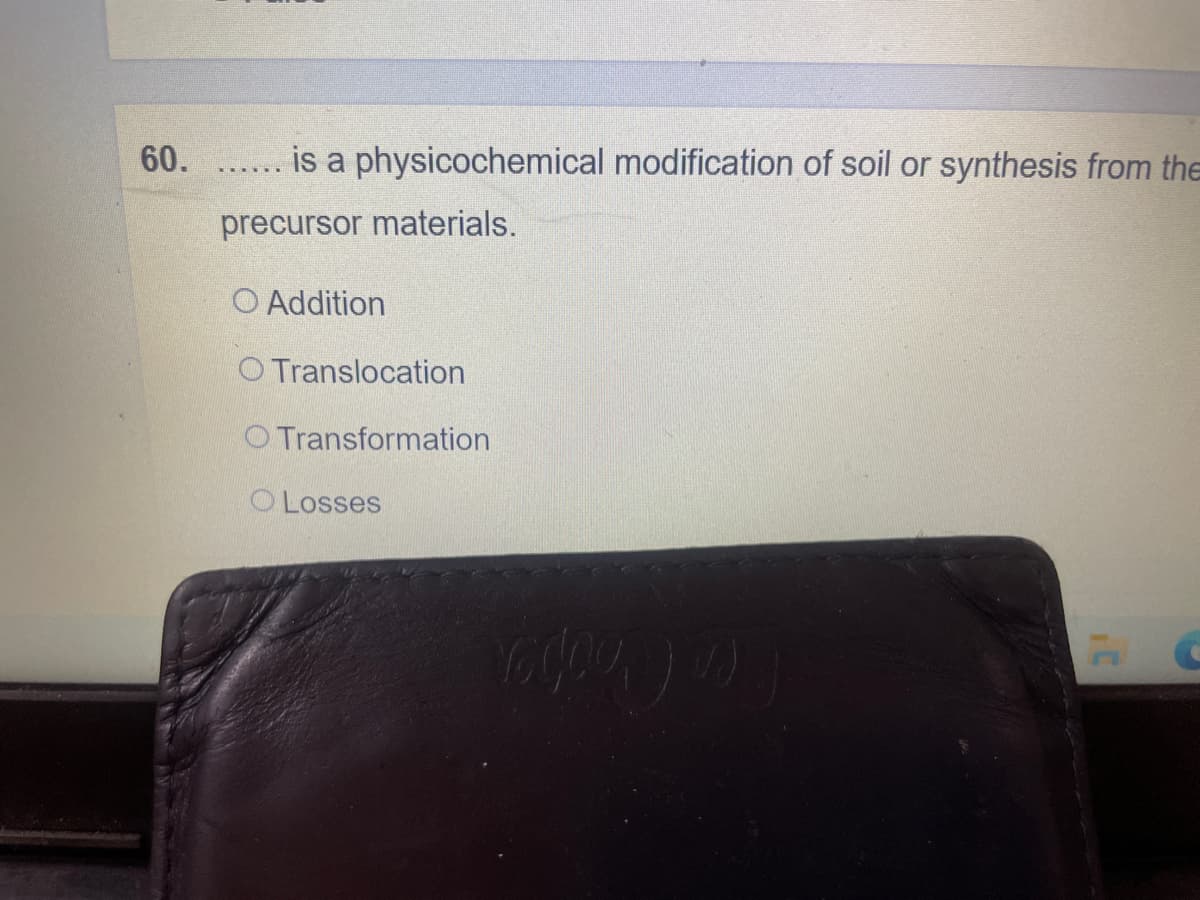 60.
is a physicochemical modification of soil or synthesis from the
.... ..
precursor materials.
O Addition
O Translocation
O Transformation
O Losses
