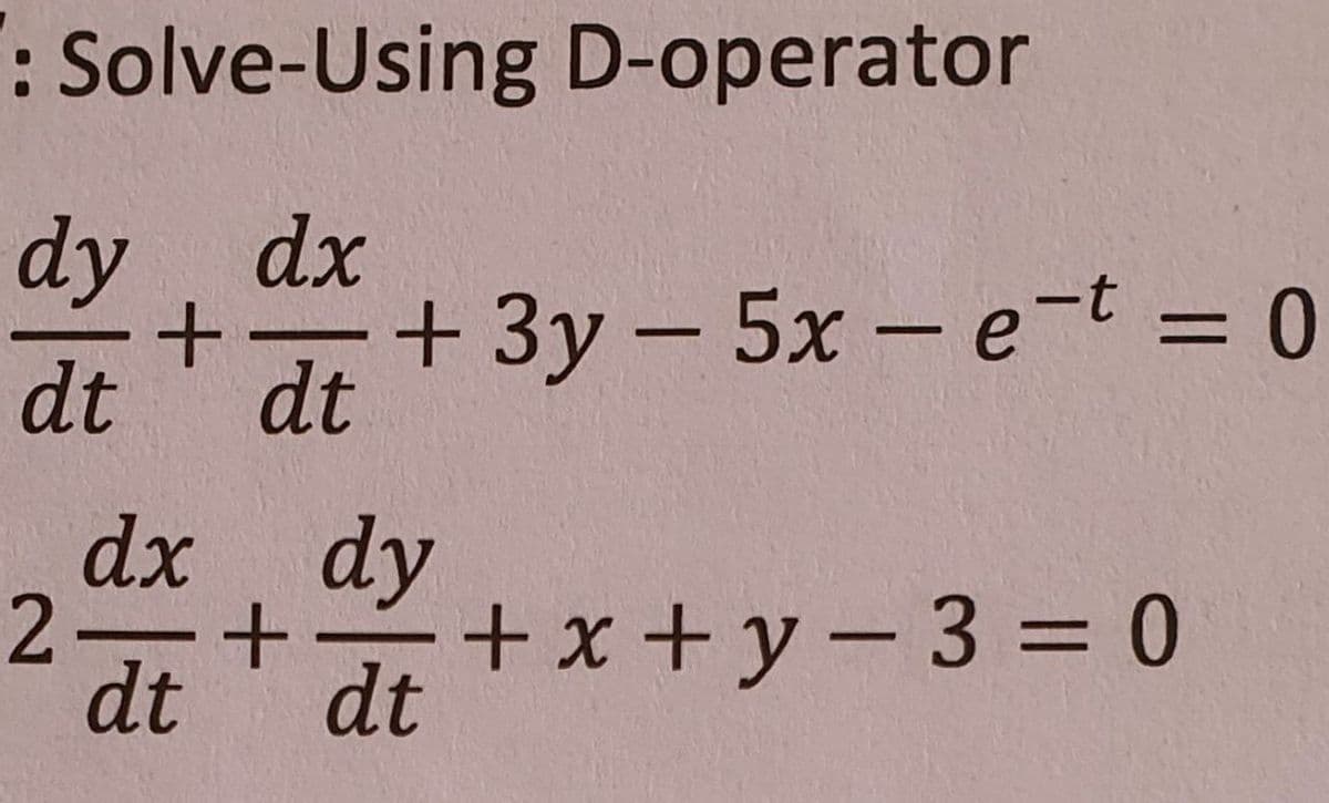 : Solve-Using D-operator
dy dx
+3y – 5x – e-t = 0
dt
dt
dx dy
2-
dt
+x +y-3 = 0
dt
