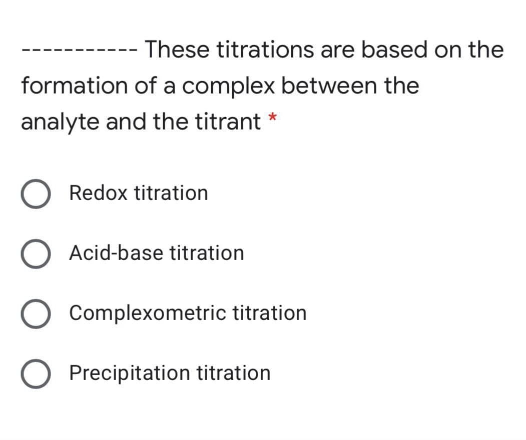 These titrations are based on the
--
formation of a complex between the
analyte and the titrant *
Redox titration
Acid-base titration
Complexometric titration
Precipitation titration
