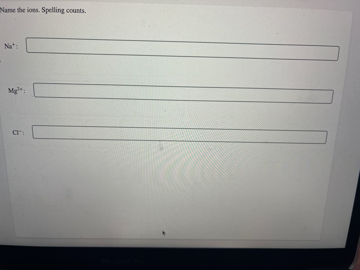 Name the ions. Spelling counts.
Na+:
Mg2+:
CI: