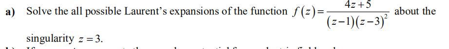 4z+5
a)
Solve the all possible Laurent's expansions of the function f (z)=
about the
(z-1)(z-3)*
singularity z = 3.
