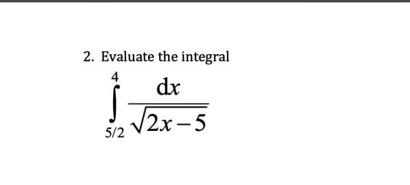 2. Evaluate the integral
4
dx
/2х -5
5/2
