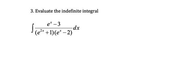 3. Evaluate the indefinite integral
e* – 3
-dx
(e2x +1)(e* – 2)
