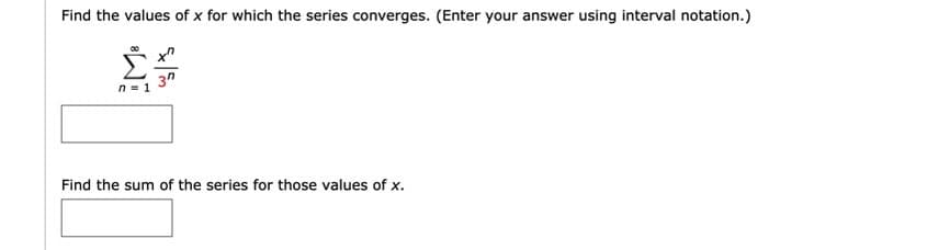 Find the values of x for which the series converges. (Enter your answer using interval notation.)
Find the sum of the series for those values of x.
