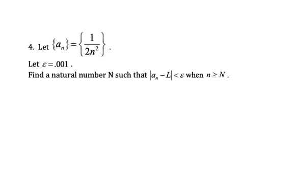 1
4. Let {a,}=
2n?
Let ɛ =.001.
Find a natural number N such that a, – L|<ɛ when n2 N.
