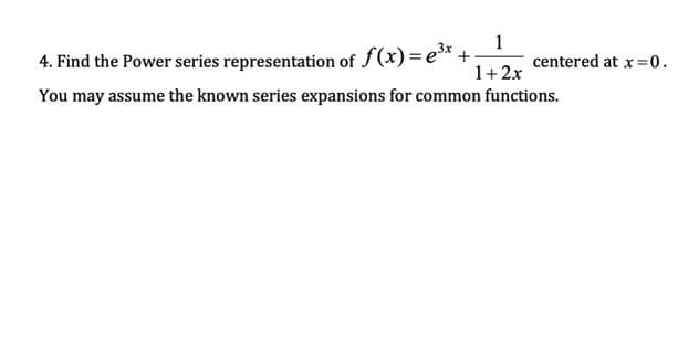 4. Find the Power series representation of f(x)=e* +
1+2x
1
centered at x =0.
You may assume the known series expansions for common functions.

