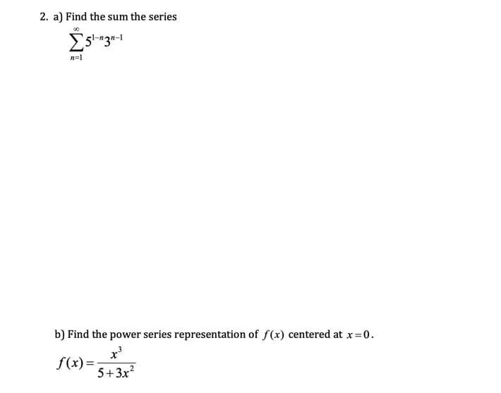 2. a) Find the sum the series
Es3n-1
n=1
b) Find the power series representation of f(x) centered at x=0.
f(x)=
5+3x?
