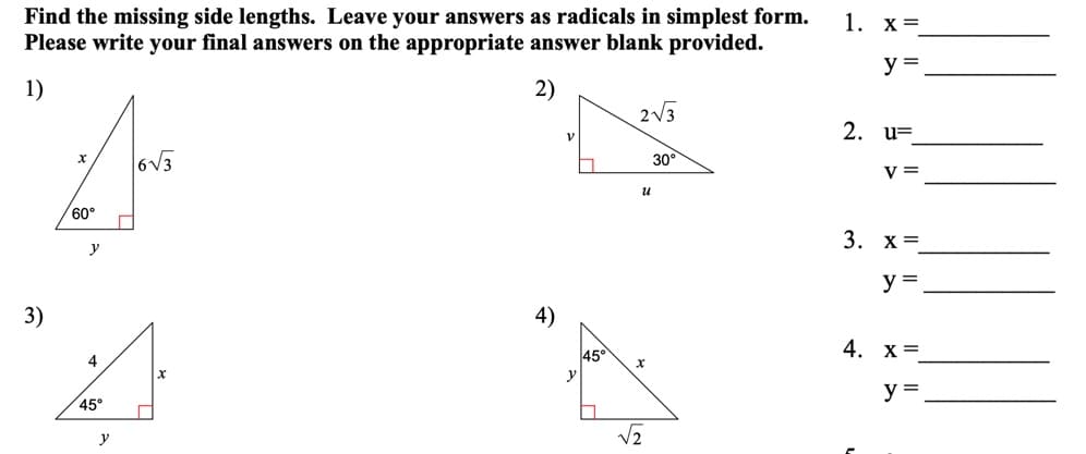 Find the missing side lengths. Leave your answers as radicals in simplest form.
Please write your final answers on the appropriate answer blank provided.
1. х%3
y =
1)
2)
2V3
2. u=
6V3
30°
v =
и
60°
3. х%3
y
y =
3)
4)
4. х%3
4
45°
y =
45°
y
