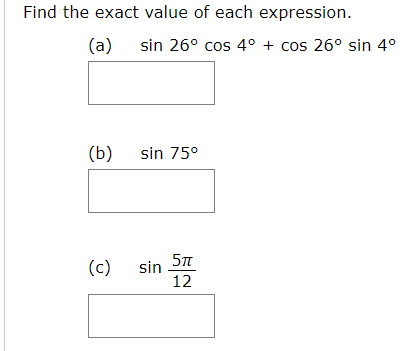 Find the exact value of each expression
(a)
sin 26° cos 4° cos 26° sin 4°
(b)
sin 75°
sin 5T
12
(c)
