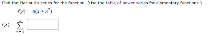 Find the Maclaurin series for the function. (Use the table of power series for elementary functions.)
f(x) = In(1 + x')
f(x) =
n = 1
