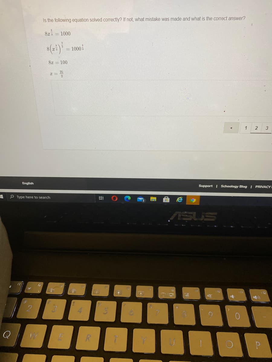 Is the following equation solved correctly? If not, what mistake was made and what is the correct answer?
8xi = 1000
8(2:) =1000
8x = 100
3
English
Support | Schoology Blog I PRIVACY
P Type here to search
SUS
4.
Q
R
P
