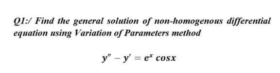 Q1:/ Find the general solution of non-homogenous differential
equation using Variation of Parameters method
y" - y' = e* cosx

