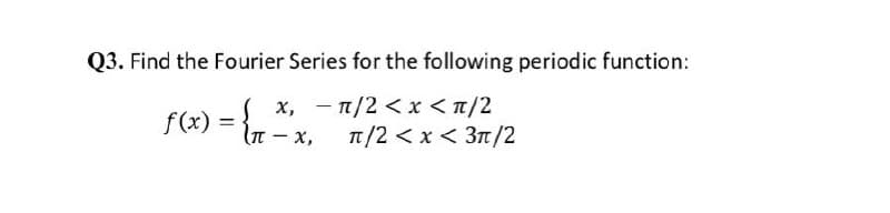 Q3. Find the Fourier Series for the following periodic function:
f(x) = n - x,
x, - n/2 <x <T/2
T/2 < x < 3n/2
'X – 1)
