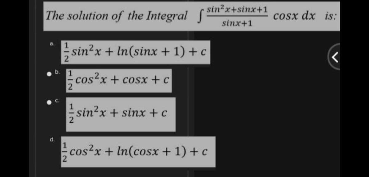 sin?x+sinx+1
The solution of the Integral
cosx dx is:
sinx+1
a.
sin?x + In(sinx + 1) + c
b.
cos²x + cosx +c
sin?x + sinx + c
d.
cos?x + In(cosx + 1) + c
