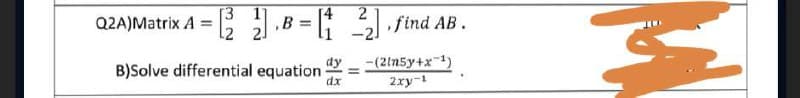 Q2A)Matrix A = [2]
dy
B)Solve differential equation dx
=
2
find AB.
-(2ln5y+x-¹)
2xy-1
M