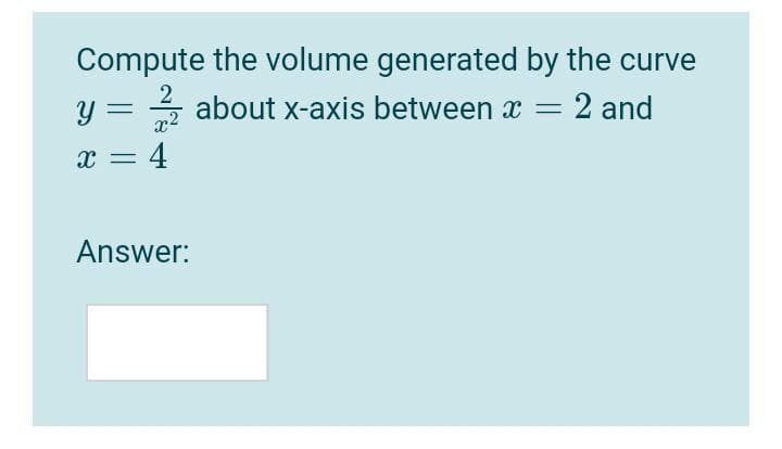 Compute the volume generated by the curve
2
y = 4 about x-axis between x =
2 and
|
x = 4
: 4
Answer:
