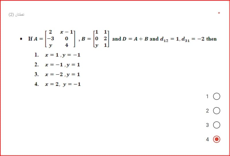 نقطكان )2(
[1 1]
B = 0 2 andD = A + B and d,2 = 1, d31 = -2 then
2
x -1
• If A =|-3
y
4
1. x = 1,y = -1
2. x = -1,y = 1
3. x = -2 ,y = 1
4. x = 2, y =-1
1
2
3
4
