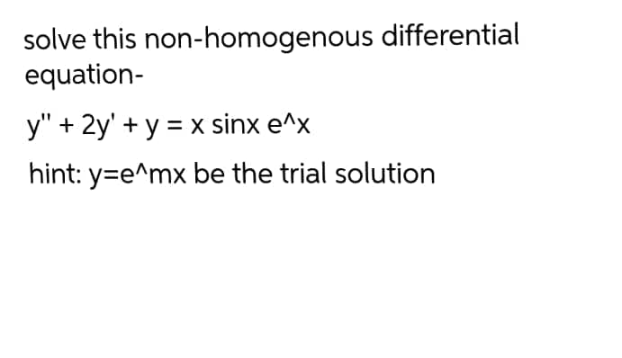 solve this non-homogenous differential
equation-
y" + 2y' + y = x sinx e^x
hint: y=e^mx be the trial solution
