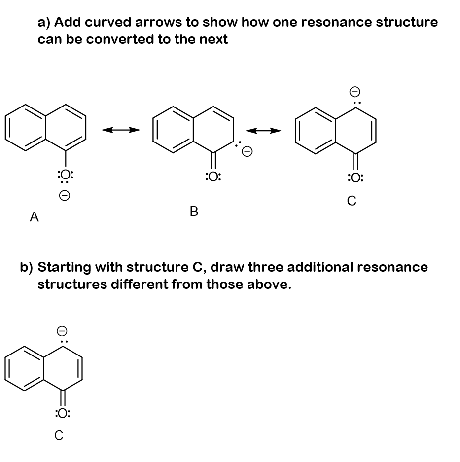 a) Add curved arrows to show how one resonance structure
can be converted to the next
:O:
:O:
:0:
C
В
A
b) Starting with structure C, draw three additional resonance
structures different from those above.
:O:
C
