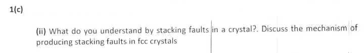 1(c)
(ii) What do you understand by stacking faults in a crystal?. Discuss the mechanism of
producing stacking faults in fcc crystals
