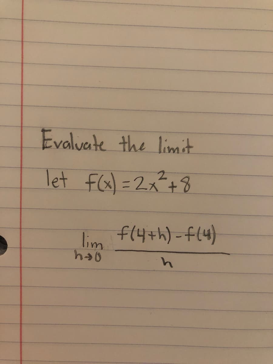 Evalvate the limit
Tet fGa) =2x²+8
fl4+h)-f(4)
lim
