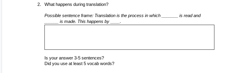 2. What happens during translation?
Possible sentence frame: Translation is the process in which
is made. This happens by
is read and
Is your answer 3-5 sentences?
Did you use at least 5 vocab words?
