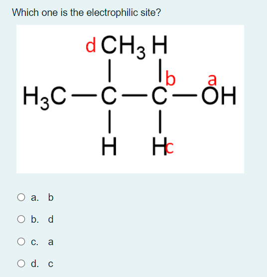 Which one is the electrophilic site?
d CH3 H
H3C-C-C-ÖH
H
H H:
O a. b
O b. d
О с.
a
O d. c
