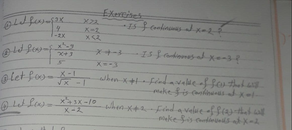 Exereises
- I5 § Continuous ax2
4.
-2X
X-2
Xくス
IS Continuous t xe-3?
X+3
X=-3
Let fos- X-1
when x+I- Fndavalle of fcu that laill
make fis continuous at Xel-
O Let Lo)=X43X-10 When x+2-Fénd a value off(that will
make is continlols at X-2
X-ス
14
