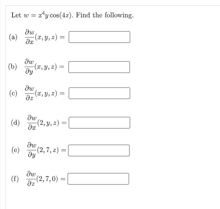 Let w = x*y cos(4z). Find the following.
(a)
(x, Y, z)
dw
(b)
(x, y, z)
(c)
dz
(12, y, 2) =
Jw
(d)
(2, y, z) :
(e)
(2, 7, z) =
(f)
dz
(2, 7,0) =
