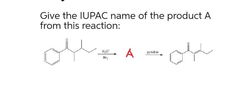 Give the IUPAC name of the product A
from this reaction:
A
pyriáne
Br:
