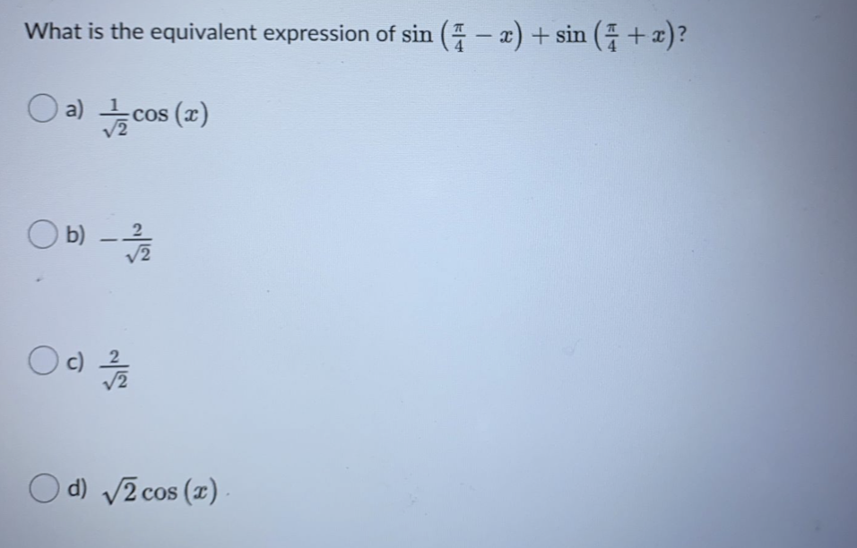 What is the equivalent expression of sin ( - x) + sin ( +x)?
(2) soɔ (e
cos (x)
O b)
V2
-
Oc)
/2
O d) V2 cos (z)
