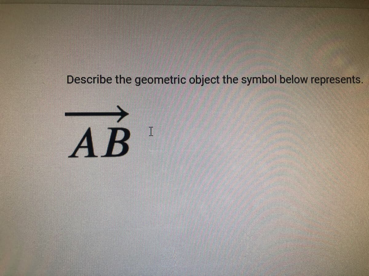 Describe the geometric object the symbol below represents.
AB
