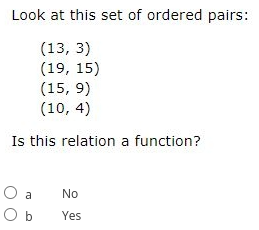 Look at this set of ordered pairs:
(13, 3)
(19, 15)
(15, 9)
(10, 4)
Is this relation a function?
O a
No
O b
Yes
