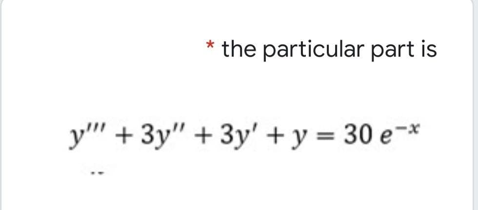 the particular part is
y" + 3y" + 3y' + y = 30 e¬*
